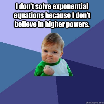 I don't solve exponential equations because I don't believe in higher powers.  - I don't solve exponential equations because I don't believe in higher powers.   Success Kid