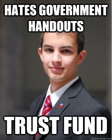 Hates government handouts Trust Fund - Hates government handouts Trust Fund  College Conservative