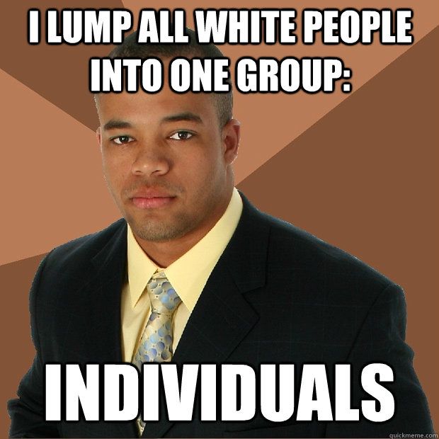 I lump all white people into one group: Individuals - I lump all white people into one group: Individuals  Successful Black Man