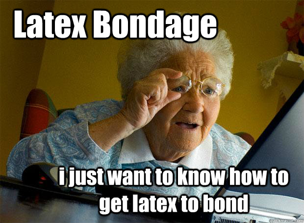 Latex Bondage i just want to know how to get latex to bond  Grandma finds the Internet