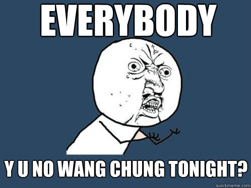 everybody y u no wang chung tonight?  Y U No