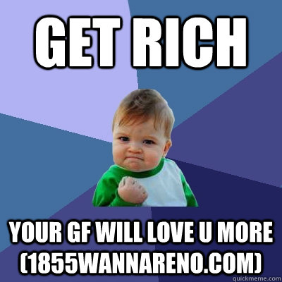 Get Rich your GF will love u more (1855wannareno.com)  Success Kid