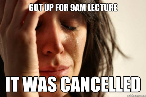 got up for 9am lecture it was cancelled - got up for 9am lecture it was cancelled  First World Problems