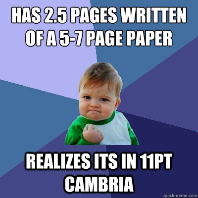 Has 2.5 pages written of a 5-7 page paper Realizes its in 11pt cambria   Success Kid