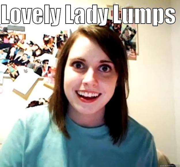 LOVELY LADY LUMPS   Overly Attached Girlfriend