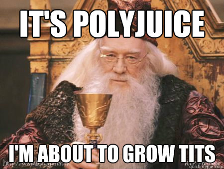 it's polyjuice I'm about to grow tits  Drew Dumbledore