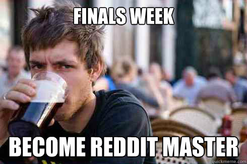 Finals week become reddit master  Lazy College Senior