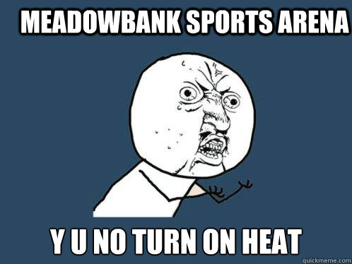 MeadowBank Sports Arena y u no turn on heat  Y U No