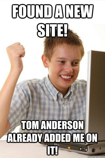 Found a new site! Tom Anderson already added me on it!  Happy computer kid