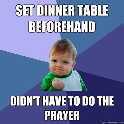 set dinner table beforehand didn't have to do the prayer  Success Kid