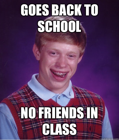 Goes back to school No friends in class  Bad Luck Brian