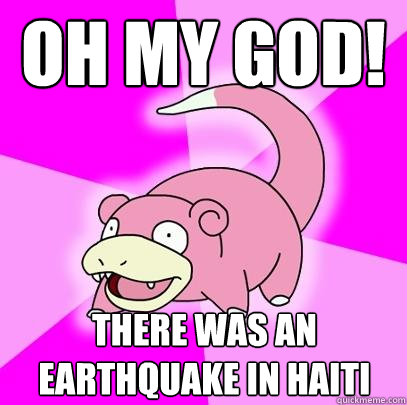 oh my god! there was an earthquake in haiti - oh my god! there was an earthquake in haiti  Slowpoke