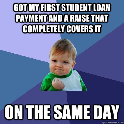 Got my first student loan payment and a raise that completely covers it on the same day  Success Kid