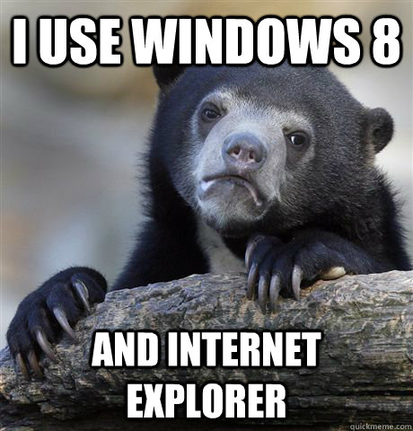 I use Windows 8 And Internet Explorer  Confession Bear