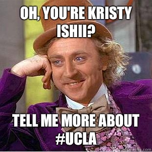 Oh, you're Kristy Ishii? Tell me more about #UCLA  Condescending Wonka