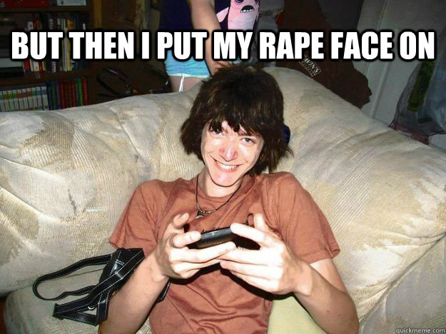 But then I put my rape face on   