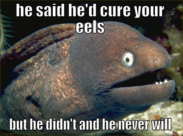 HE SAID HE'D CURE YOUR EELS BUT HE DIDN'T AND HE NEVER WILL Bad Joke Eel