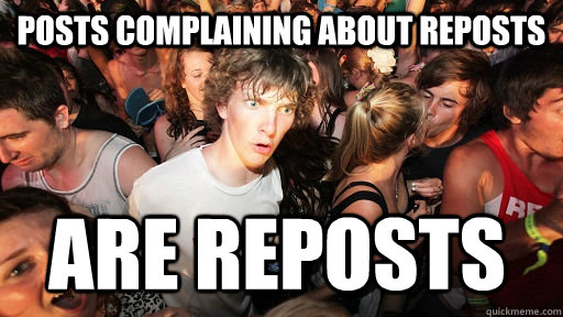 posts complaining about reposts are reposts  Sudden Clarity Clarence