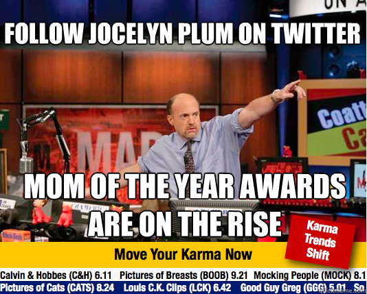 Follow Jocelyn Plum on twitter mom of the year awards are on the rise  Mad Karma with Jim Cramer