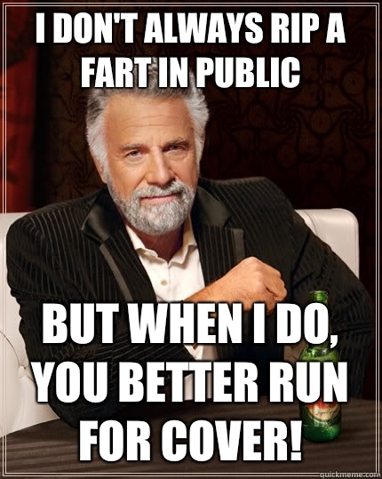 I don't always rip a fart in public but when I do, you better run for cover!  The Most Interesting Man In The World