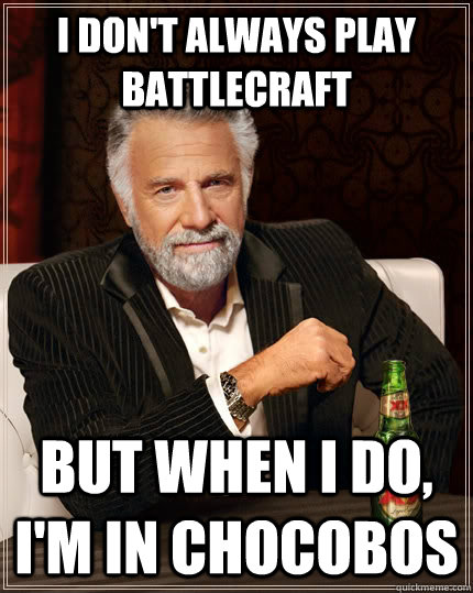 I don't always play Battlecraft but when I do, I'm in Chocobos  - I don't always play Battlecraft but when I do, I'm in Chocobos   The Most Interesting Man In The World
