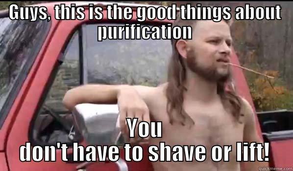 GUYS, THIS IS THE GOOD THINGS ABOUT PURIFICATION YOU DON'T HAVE TO SHAVE OR LIFT! Almost Politically Correct Redneck