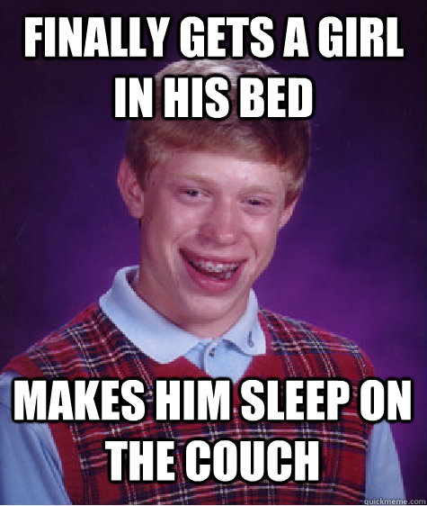 Finally gets a girl in his bed makes him sleep on the couch  Bad Luck Brian