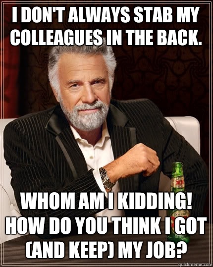 I don't always stab my colleagues in the back. Whom am I kidding! How do you think I got (and keep) my job?  The Most Interesting Man In The World