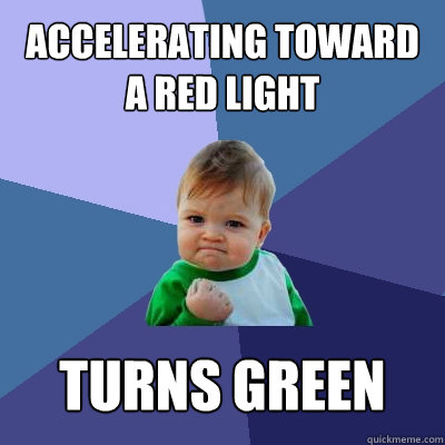 accelerating toward a red light turns green - accelerating toward a red light turns green  Success Kid