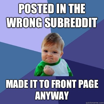 Posted in the wrong subreddit Made it to front page anyway  Success Kid