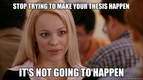 stop trying to make your thesis happen It's not going to happen - stop trying to make your thesis happen It's not going to happen  regina george