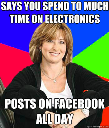 Says you spend to much time on electronics posts on facebook all day  Sheltering Suburban Mom