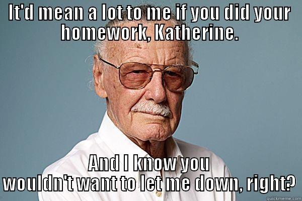 IT'D MEAN A LOT TO ME IF YOU DID YOUR HOMEWORK, KATHERINE. AND I KNOW YOU WOULDN'T WANT TO LET ME DOWN, RIGHT? Misc