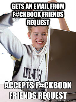 Gets an email from f#ckbook friends request accepts f#ckbook friends request  