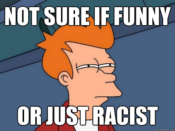 not sure if funny or just racist - not sure if funny or just racist  Futurama Fry