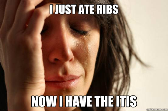 i just ate ribs now i have the itis  First World Problems