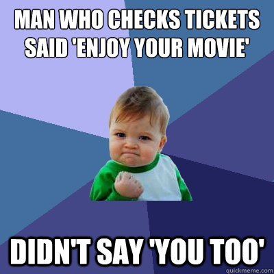 man who checks tickets said 'enjoy your movie' Didn't say 'you too'  Success Kid