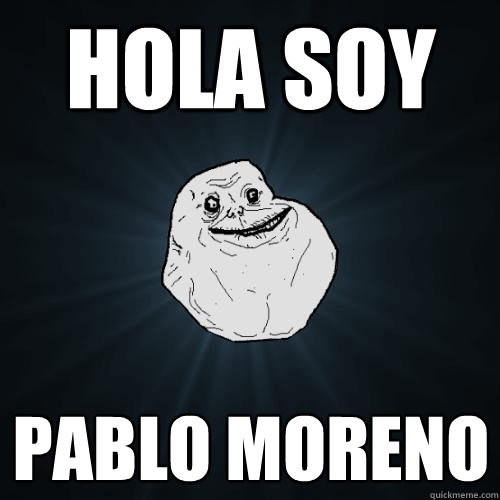 hola soy pablo moreno  Forever Alone