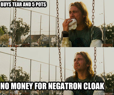 Buys tear and 5 pots NO MONEY for negatron cloak - Buys tear and 5 pots NO MONEY for negatron cloak  First World Stoner Problems