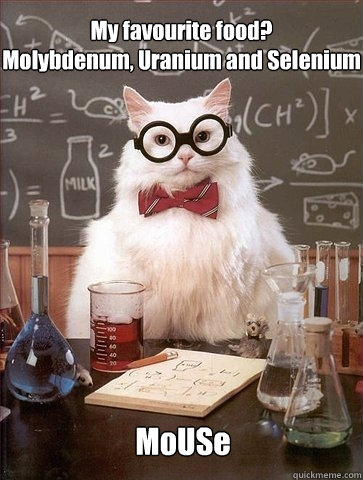 My favourite food?
Molybdenum, Uranium and Selenium   MoUSe - My favourite food?
Molybdenum, Uranium and Selenium   MoUSe  Chemistry Cat