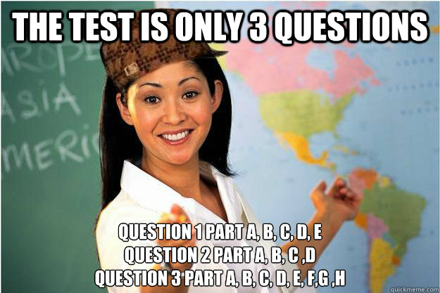 The test is only 3 questions Question 1 Part a, b, c, d, e
Question 2 Part A, B, C ,D
Question 3 Part a, b, c, d, e, f,g ,h  Scumbag Teacher