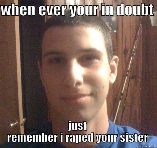 WHEN EVER YOUR IN DOUBT  JUST REMEMBER I RAPED YOUR SISTER Misc