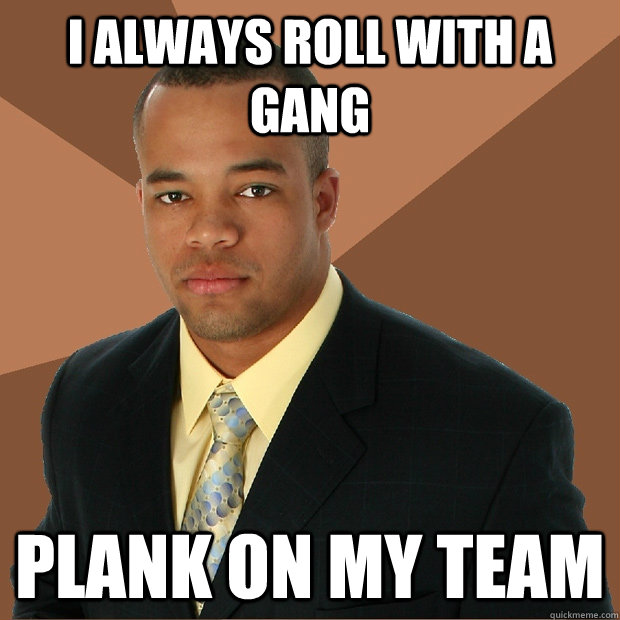 i always roll with a gang plank on my team  Successful Black Man