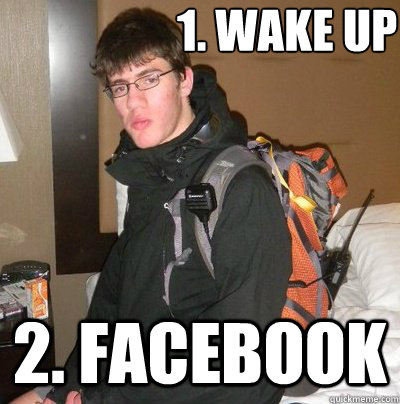 1. wake up 2. facebook  