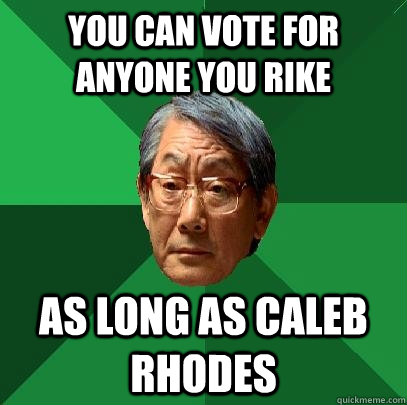 You can vote for anyone you rike As long as caleb rhodes  High Expectations Asian Father