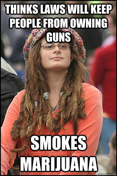 Thinks laws will keep people from owning guns Smokes marijuana  College Liberal