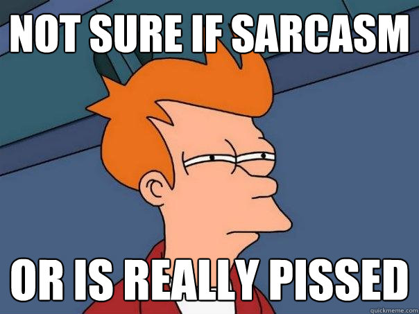 Not sure if sarcasm Or is really pissed - Not sure if sarcasm Or is really pissed  Futurama Fry