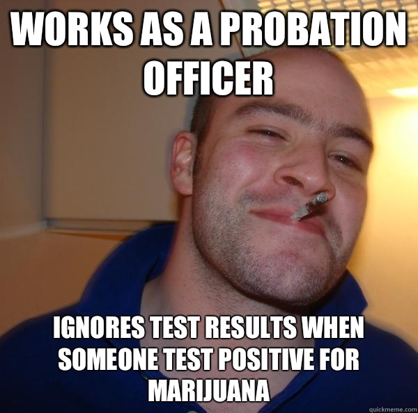 Works as a probation officer Ignores test results when someone test positive for marijuana - Works as a probation officer Ignores test results when someone test positive for marijuana  Misc