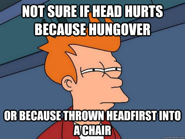 Not sure if head hurts because hungover Or because thrown headfirst into a chair - Not sure if head hurts because hungover Or because thrown headfirst into a chair  Futurama Fry