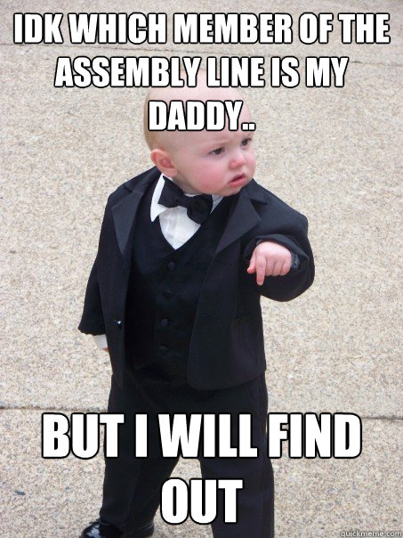 IDK which member of The Assembly Line is my daddy.. But I will find out   Baby Godfather